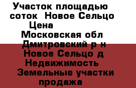 Участок площадью 12 соток, Новое Сельцо › Цена ­ 2 000 000 - Московская обл., Дмитровский р-н, Новое Сельцо д. Недвижимость » Земельные участки продажа   